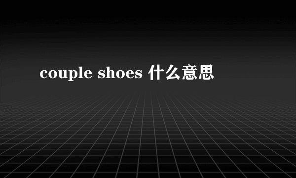 couple shoes 什么意思