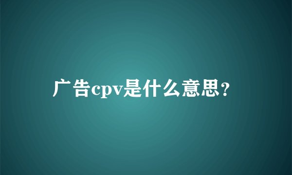 广告cpv是什么意思？