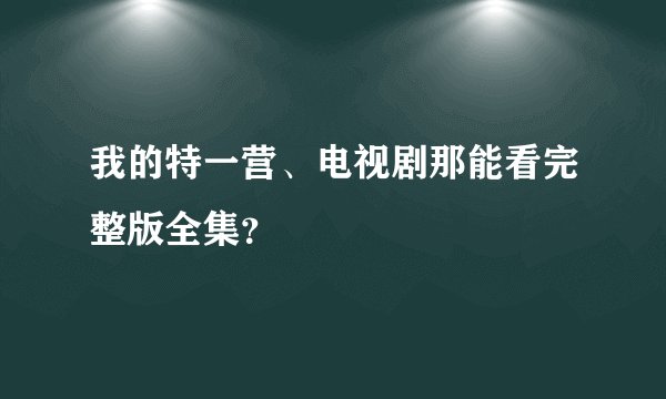 我的特一营、电视剧那能看完整版全集？