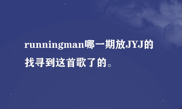 runningman哪一期放JYJ的找寻到这首歌了的。