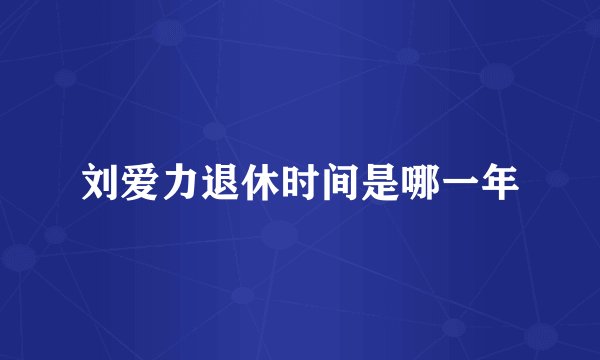 刘爱力退休时间是哪一年