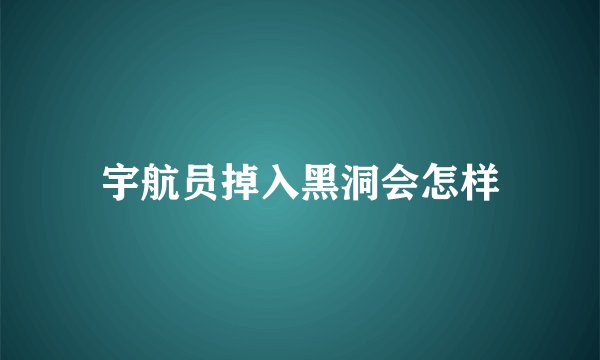 宇航员掉入黑洞会怎样