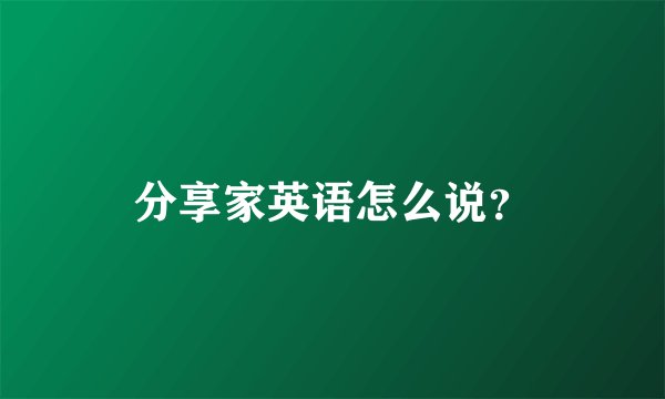 分享家英语怎么说？
