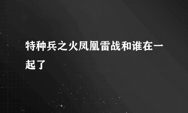 特种兵之火凤凰雷战和谁在一起了