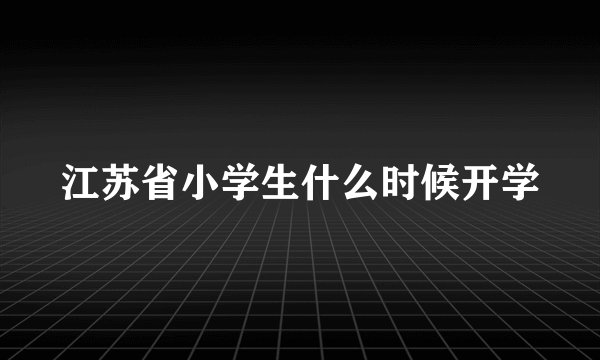 江苏省小学生什么时候开学