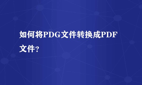 如何将PDG文件转换成PDF文件？