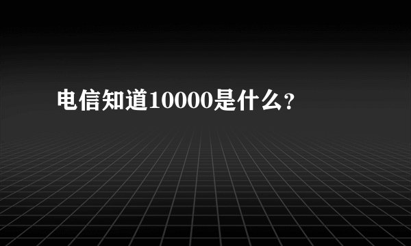 电信知道10000是什么？