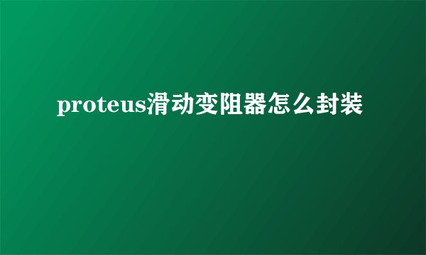 proteus滑动变阻器怎么封装