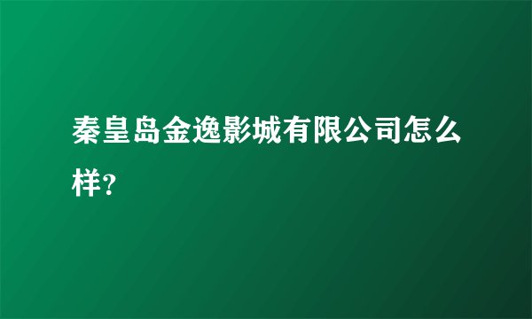 秦皇岛金逸影城有限公司怎么样？