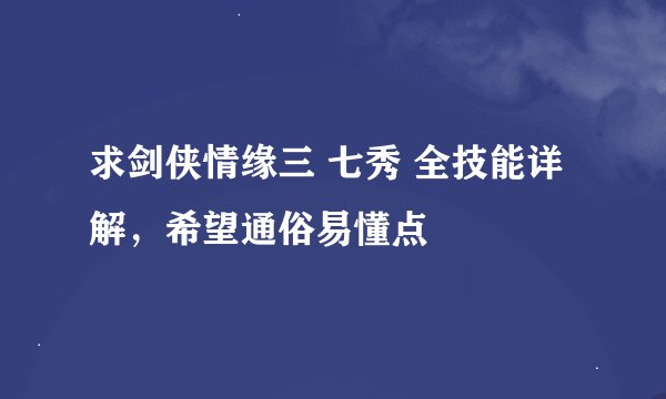 求剑侠情缘三 七秀 全技能详解，希望通俗易懂点
