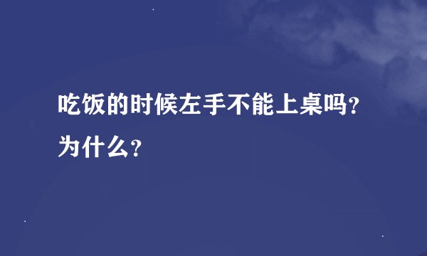 吃饭的时候左手不能上桌吗？为什么？