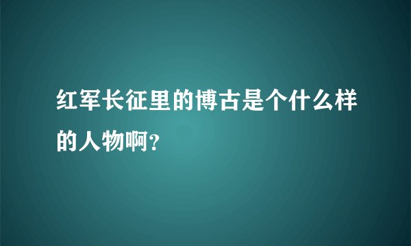 红军长征里的博古是个什么样的人物啊？
