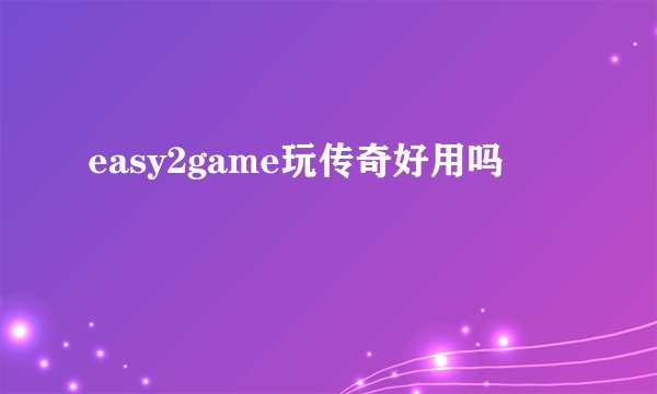 easy2game玩传奇好用吗