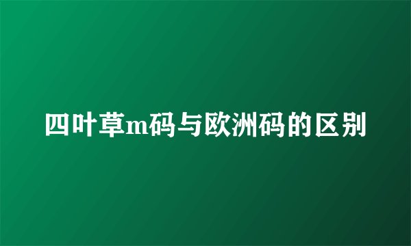 四叶草m码与欧洲码的区别