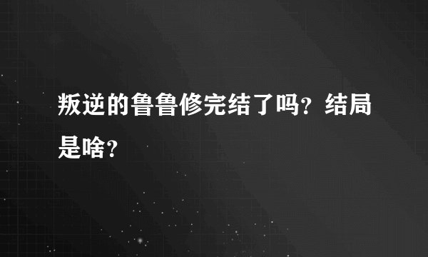 叛逆的鲁鲁修完结了吗？结局是啥？