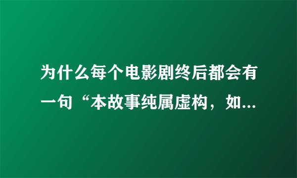为什么每个电影剧终后都会有一句“本故事纯属虚构，如有雷同纯属巧合”？