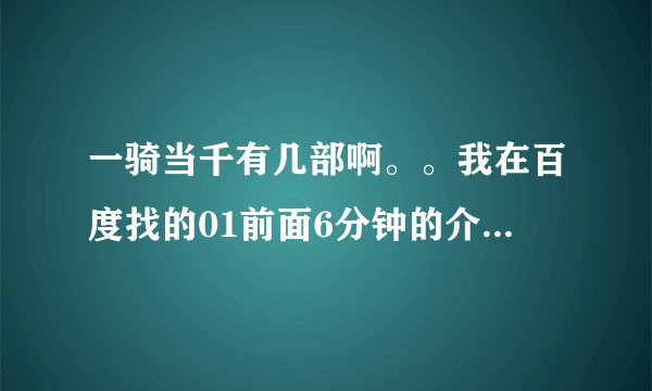 一骑当千有几部啊。。我在百度找的01前面6分钟的介绍说的也是一骑当千吗还是另一部动漫啊。看得有点晕了。