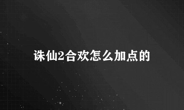 诛仙2合欢怎么加点的
