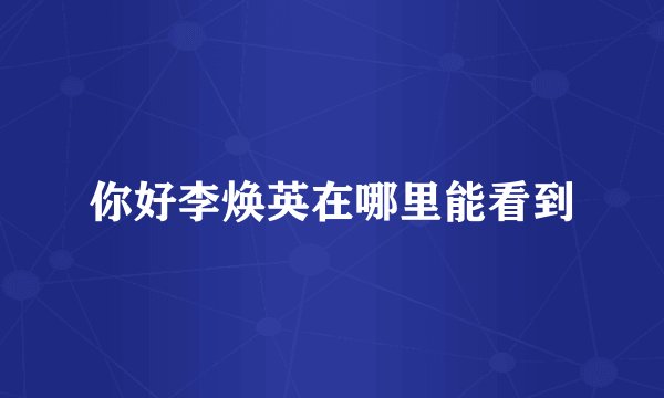 你好李焕英在哪里能看到