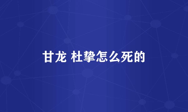 甘龙 杜挚怎么死的