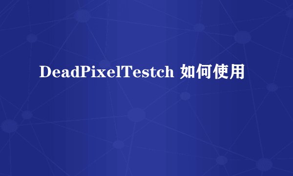 DeadPixelTestch 如何使用