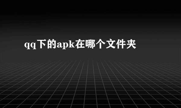 qq下的apk在哪个文件夹