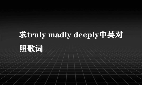 求truly madly deeply中英对照歌词