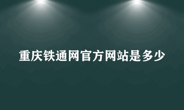 重庆铁通网官方网站是多少
