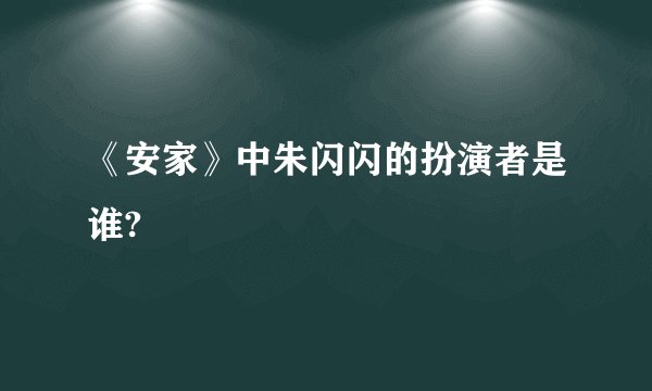《安家》中朱闪闪的扮演者是谁?