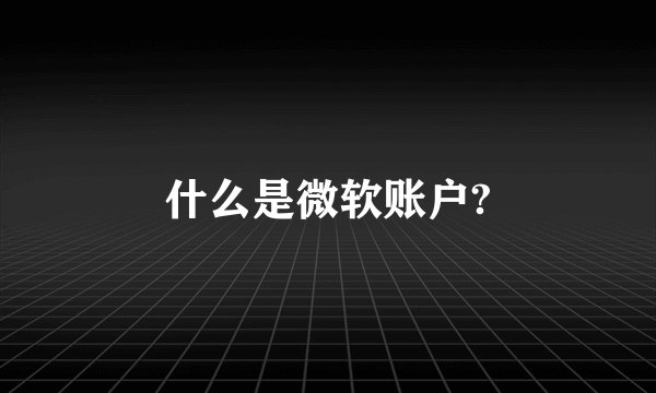 什么是微软账户?