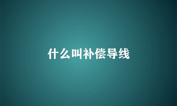 什么叫补偿导线