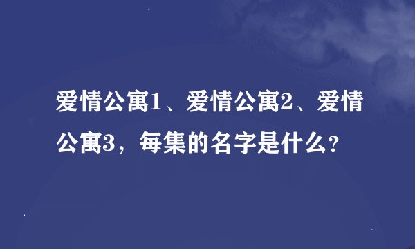爱情公寓1、爱情公寓2、爱情公寓3，每集的名字是什么？