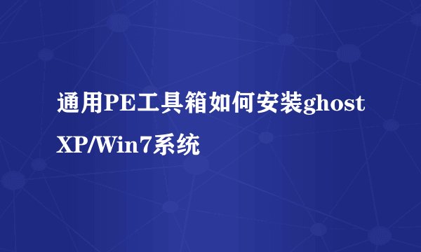 通用PE工具箱如何安装ghostXP/Win7系统