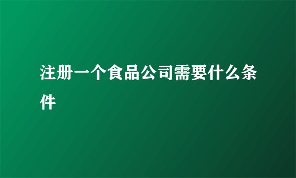 注册一个食品公司需要什么条件
