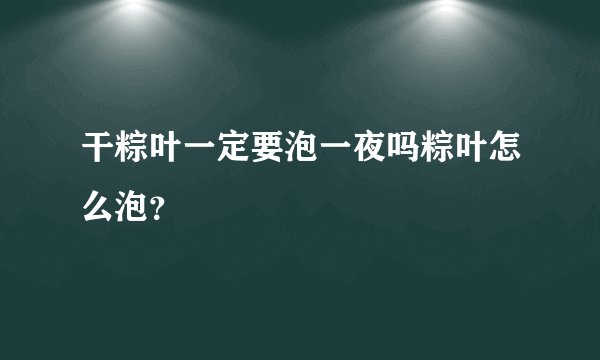 干粽叶一定要泡一夜吗粽叶怎么泡？
