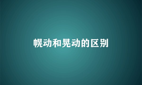 幌动和晃动的区别