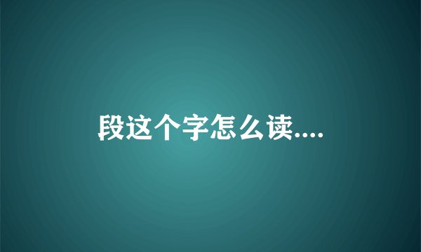段这个字怎么读....