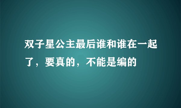 双子星公主最后谁和谁在一起了，要真的，不能是编的