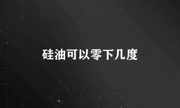 硅油可以零下几度