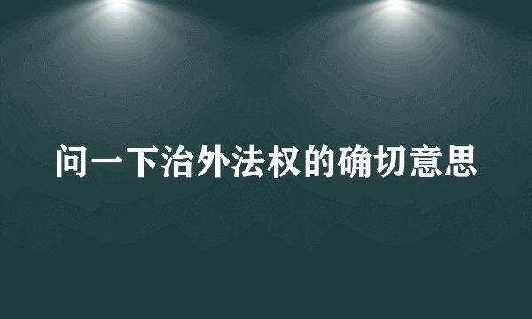 问一下治外法权的确切意思