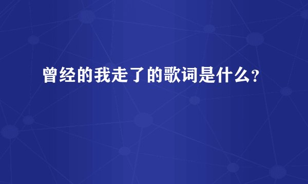 曾经的我走了的歌词是什么？
