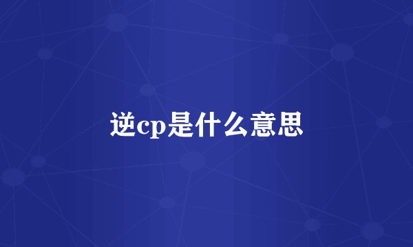 逆cp是什么意思