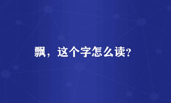 飘，这个字怎么读？