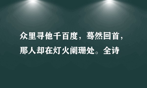 众里寻他千百度，蓦然回首，那人却在灯火阑珊处。全诗