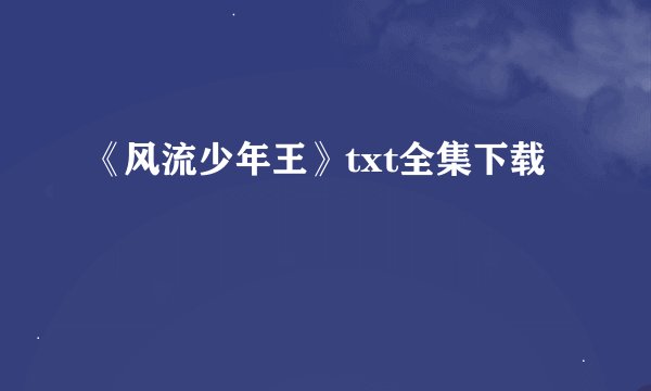 《风流少年王》txt全集下载