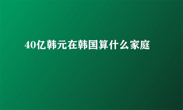 40亿韩元在韩国算什么家庭