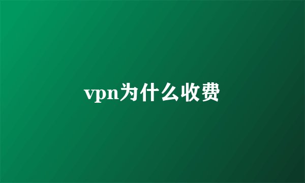 vpn为什么收费