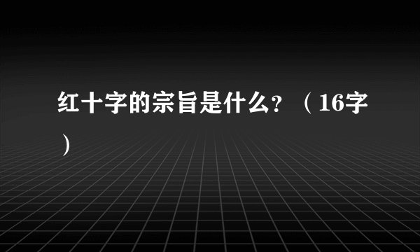 红十字的宗旨是什么？（16字）