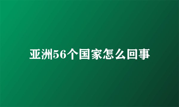 亚洲56个国家怎么回事