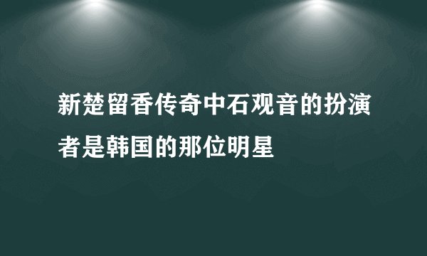 新楚留香传奇中石观音的扮演者是韩国的那位明星